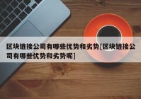 区块链接公司有哪些优势和劣势[区块链接公司有哪些优势和劣势呢]