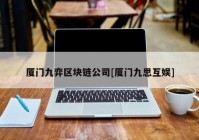 厦门九弈区块链公司[厦门九思互娱]