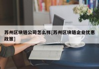 苏州区块链公司怎么样[苏州区块链企业优惠政策]