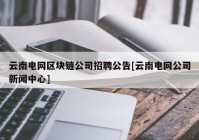 云南电网区块链公司招聘公告[云南电网公司新闻中心]