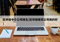 区块链中介公司排名[区块链哪家公司做的好]