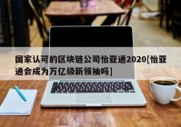 国家认可的区块链公司怡亚通2020[怡亚通会成为万亿级新领袖吗]