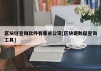 区块链查询软件有哪些公司[区块链数据查询工具]