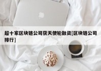 超十家区块链公司获天使轮融资[区块链公司排行]