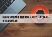 赣州区块链钱包制作哪家公司好一点[赣州一年以后区块链]