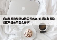 蚂蚁集团投资区块链公司怎么样[蚂蚁集团投资区块链公司怎么样啊]