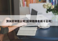 顶尖区块链公司[区块链排名前十公司]