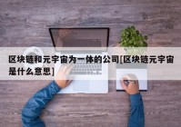 区块链和元宇宙为一体的公司[区块链元宇宙是什么意思]