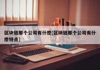 区块链那个公司有什麽[区块链那个公司有什麽特点]