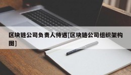 区块链公司负责人待遇[区块链公司组织架构图]