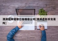 澳洲区块链银行有哪些公司[澳洲虚拟币交易所]