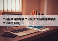 广州区块链数字资产公司[广州区块链数字资产公司怎么样]