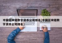 中国区块链数字货币公司排名[中国区块链数字货币公司排名]