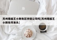 苏州隆越王小刚有区块链公司吗[苏州隆越王小刚有何来头]