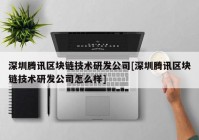 深圳腾讯区块链技术研发公司[深圳腾讯区块链技术研发公司怎么样]