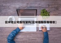 区块链公司股权架构[区块链股份有哪些]