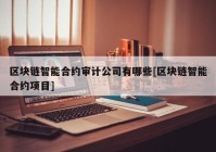 区块链智能合约审计公司有哪些[区块链智能合约项目]