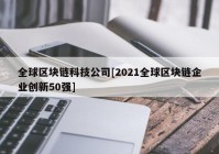 全球区块链科技公司[2021全球区块链企业创新50强]