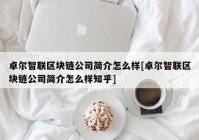 卓尔智联区块链公司简介怎么样[卓尔智联区块链公司简介怎么样知乎]