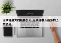 区块链最大的股票公司[区块链收入最多的上市公司]