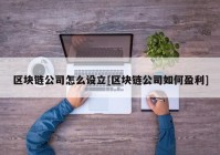 区块链公司怎么设立[区块链公司如何盈利]