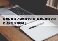 有关区块链公司的经营范围[有关区块链公司的经营范围有哪些]