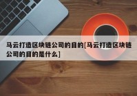 马云打造区块链公司的目的[马云打造区块链公司的目的是什么]