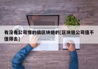 有没有公司懂的搞区块链的[区块链公司值不值得去]