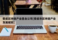 娄底区块链产业基金公司[娄底市区块链产业发展规划]