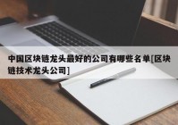 中国区块链龙头最好的公司有哪些名单[区块链技术龙头公司]