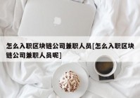 怎么入职区块链公司兼职人员[怎么入职区块链公司兼职人员呢]