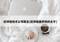 区块链技术公司取名[区块链最好听的名字]