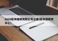 2020区块链研究院公司注册[区块链研究中心]