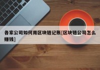 各家公司如何用区块链记账[区块链公司怎么赚钱]