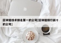 区块链技术排名第一的公司[区块链排行前十的公司]