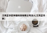 江阴正华区块链科技有限公司法人[江苏正华新]