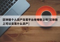 区块链个人资产交易平台有哪些公司[区块链上可以交易什么资产]